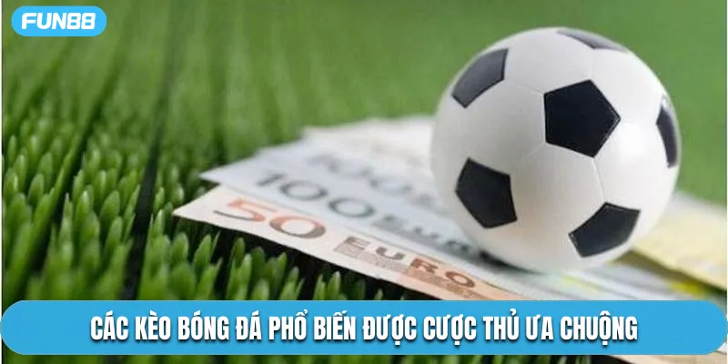 Các kèo bóng đá phổ biến được cược thủ ưa chuộng