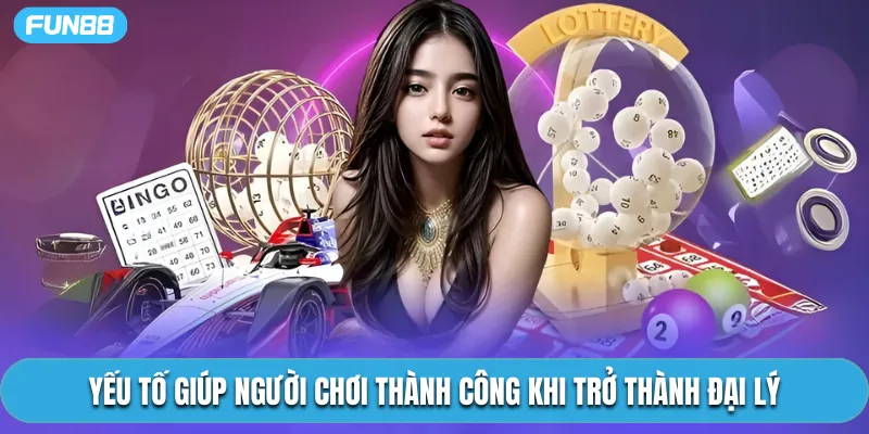 Yếu tố giúp người chơi thành công khi trở thành đại lý